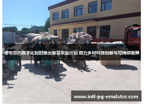 德布劳内携手比利时推出智慧农业计划 助力乡村科技创新与可持续发展 德布劳内携手比利时推出智慧农业计划 助力乡村科技创新与可持续发展