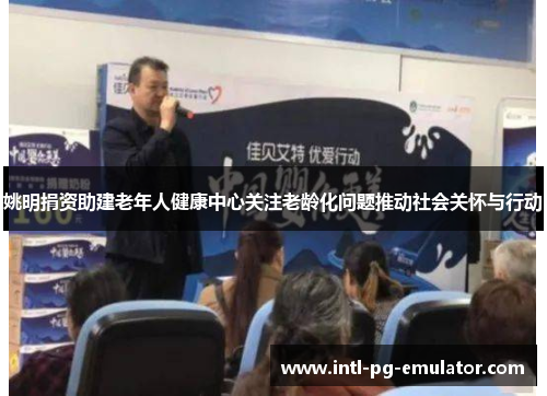 姚明捐资助建老年人健康中心关注老龄化问题推动社会关怀与行动 姚明捐资助建老年人健康中心关注老龄化问题推动社会关怀与行动