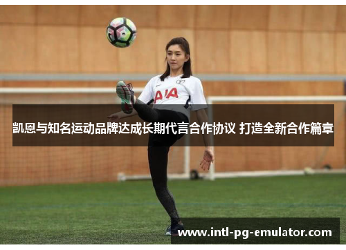 凯恩与知名运动品牌达成长期代言合作协议 打造全新合作篇章 凯恩与知名运动品牌达成长期代言合作协议 打造全新合作篇章