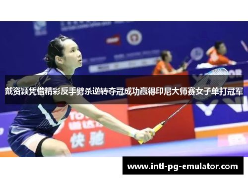 戴资颖凭借精彩反手劈杀逆转夺冠成功赢得印尼大师赛女子单打冠军 戴资颖凭借精彩反手劈杀逆转夺冠成功赢得印尼大师赛女子单打冠军