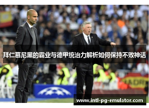 拜仁慕尼黑的霸业与德甲统治力解析如何保持不败神话 拜仁慕尼黑的霸业与德甲统治力解析如何保持不败神话