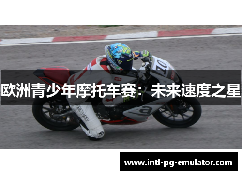 欧洲青少年摩托车赛:未来速度之星 欧洲青少年摩托车赛:未来速度之星