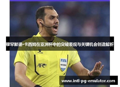 穆罕默德·卡西姆在亚洲杯中的突破表现与关键机会创造解析 穆罕默德·卡西姆在亚洲杯中的突破表现与关键机会创造解析