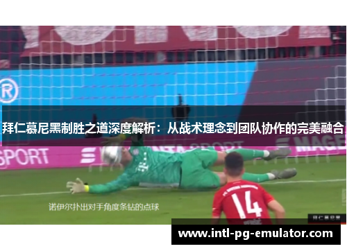 拜仁慕尼黑制胜之道深度解析:从战术理念到团队协作的完美融合 拜仁慕尼黑制胜之道深度解析:从战术理念到团队协作的完美融合