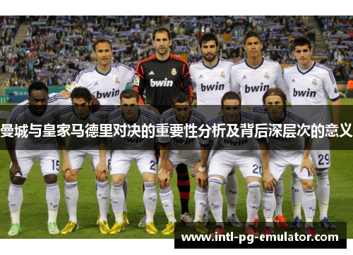 曼城与皇家马德里对决的重要性分析及背后深层次的意义
