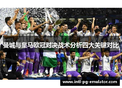 曼城与皇马欧冠对决战术分析四大关键对比 曼城与皇马欧冠对决战术分析四大关键对比