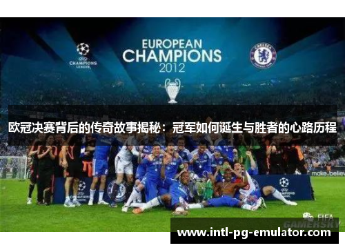 欧冠决赛背后的传奇故事揭秘:冠军如何诞生与胜者的心路历程 欧冠决赛背后的传奇故事揭秘:冠军如何诞生与胜者的心路历程