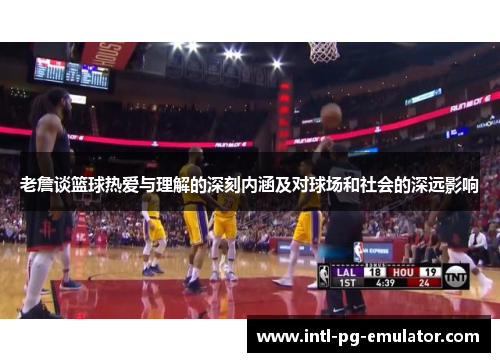 老詹谈篮球热爱与理解的深刻内涵及对球场和社会的深远影响 老詹谈篮球热爱与理解的深刻内涵及对球场和社会的深远影响