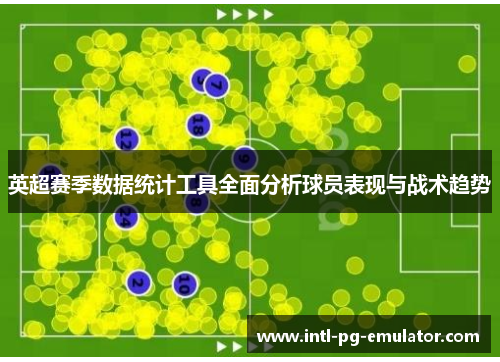 英超赛季数据统计工具全面分析球员表现与战术趋势 英超赛季数据统计工具全面分析球员表现与战术趋势