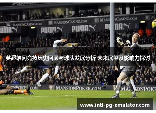 英超维冈竞技历史回顾与球队发展分析 未来展望及影响力探讨
