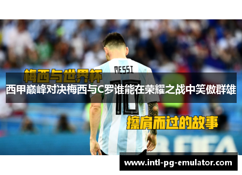 西甲巅峰对决梅西与C罗谁能在荣耀之战中笑傲群雄 西甲巅峰对决梅西与C罗谁能在荣耀之战中笑傲群雄