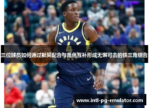 三位球员如何通过默契配合与角色互补形成无懈可击的铁三角组合 三位球员如何通过默契配合与角色互补形成无懈可击的铁三角组合