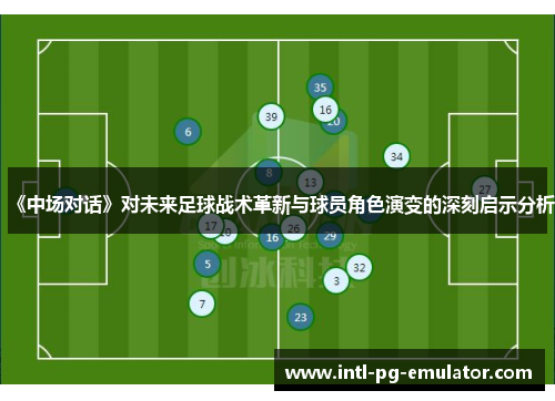 《中场对话》对未来足球战术革新与球员角色演变的深刻启示分析 《中场对话》对未来足球战术革新与球员角色演变的深刻启示分析