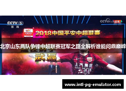 北京山东两队争锋中超联赛冠军之路全解析谁能问鼎巅峰