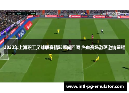 2023年上海职工足球联赛精彩瞬间回顾 热血赛场激荡激情荣耀