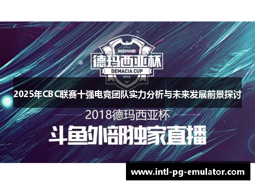 2025年CBC联赛十强电竞团队实力分析与未来发展前景探讨 2025年CBC联赛十强电竞团队实力分析与未来发展前景探讨