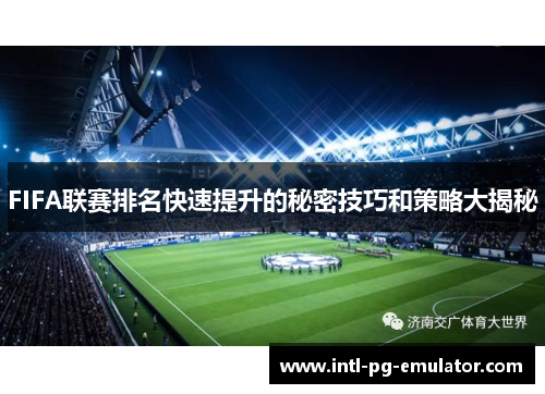 FIFA联赛排名快速提升的秘密技巧和策略大揭秘 FIFA联赛排名快速提升的秘密技巧和策略大揭秘
