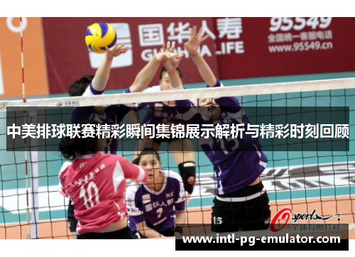 中美排球联赛精彩瞬间集锦展示解析与精彩时刻回顾 中美排球联赛精彩瞬间集锦展示解析与精彩时刻回顾