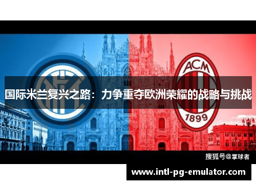 国际米兰复兴之路:力争重夺欧洲荣耀的战略与挑战 国际米兰复兴之路:力争重夺欧洲荣耀的战略与挑战
