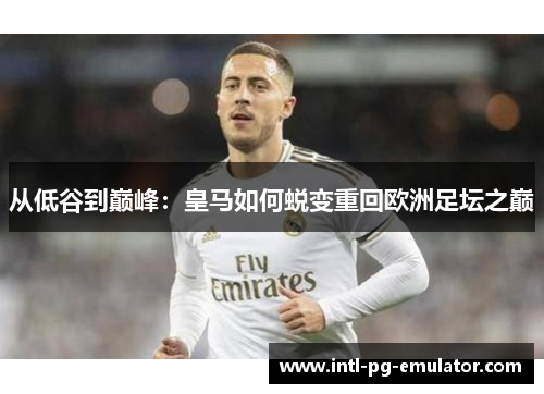 从低谷到巅峰:皇马如何蜕变重回欧洲足坛之巅 从低谷到巅峰:皇马如何蜕变重回欧洲足坛之巅