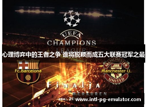 心理博弈中的王者之争 谁将脱颖而成五大联赛冠军之最 心理博弈中的王者之争 谁将脱颖而成五大联赛冠军之最