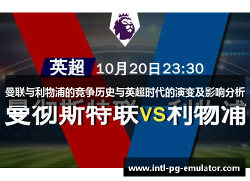 曼联与利物浦的竞争历史与英超时代的演变及影响分析 曼联与利物浦的竞争历史与英超时代的演变及影响分析