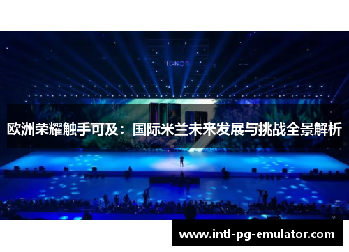 欧洲荣耀触手可及：国际米兰未来发展与挑战全景解析