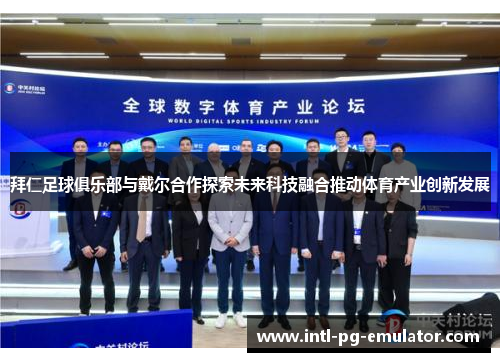 拜仁足球俱乐部与戴尔合作探索未来科技融合推动体育产业创新发展 拜仁足球俱乐部与戴尔合作探索未来科技融合推动体育产业创新发展