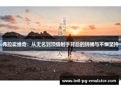 弗拉霍维奇:从无名到顶级射手背后的拼搏与不懈坚持 弗拉霍维奇:从无名到顶级射手背后的拼搏与不懈坚持