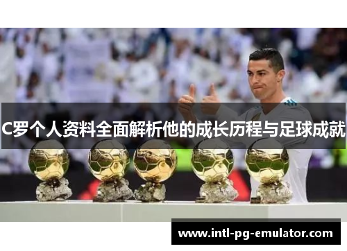 C罗个人资料全面解析他的成长历程与足球成就 C罗个人资料全面解析他的成长历程与足球成就