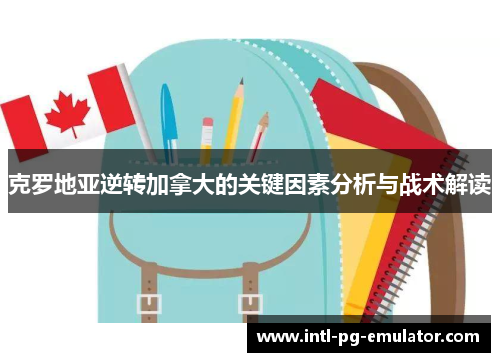 克罗地亚逆转加拿大的关键因素分析与战术解读 克罗地亚逆转加拿大的关键因素分析与战术解读