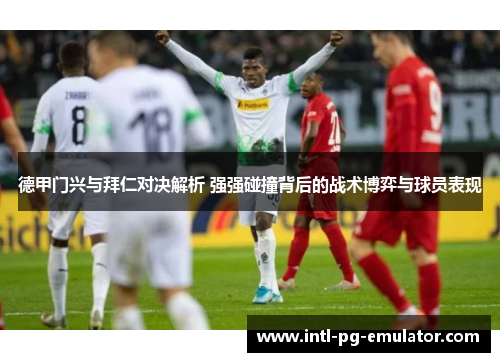 德甲门兴与拜仁对决解析 强强碰撞背后的战术博弈与球员表现 德甲门兴与拜仁对决解析 强强碰撞背后的战术博弈与球员表现
