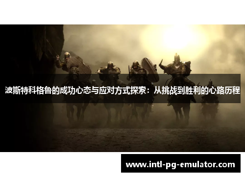 波斯特科格鲁的成功心态与应对方式探索:从挑战到胜利的心路历程 波斯特科格鲁的成功心态与应对方式探索:从挑战到胜利的心路历程