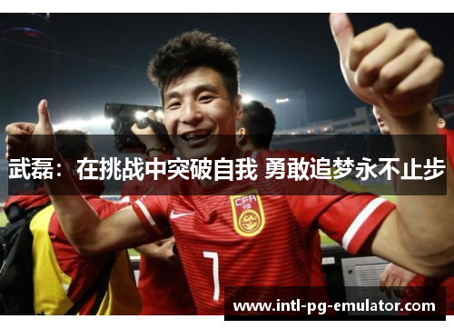 武磊：在挑战中突破自我 勇敢追梦永不止步