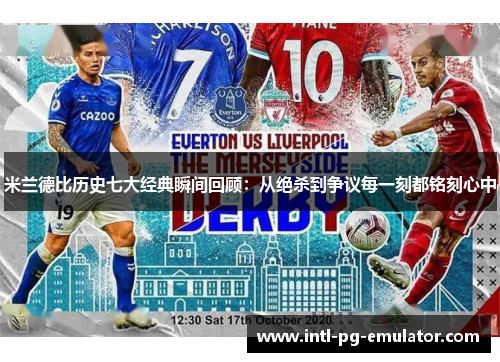 米兰德比历史七大经典瞬间回顾：从绝杀到争议每一刻都铭刻心中