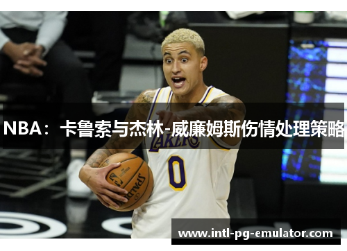 NBA：卡鲁索与杰林-威廉姆斯伤情处理策略