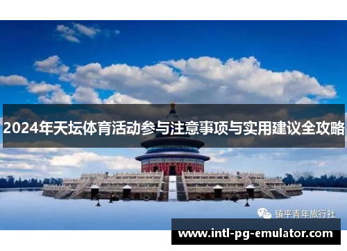 2024年天坛体育活动参与注意事项与实用建议全攻略 2024年天坛体育活动参与注意事项与实用建议全攻略