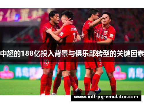 中超的188亿投入背景与俱乐部转型的关键因素