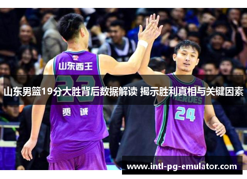 山东男篮19分大胜背后数据解读 揭示胜利真相与关键因素 山东男篮19分大胜背后数据解读 揭示胜利真相与关键因素