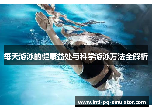 每天游泳的健康益处与科学游泳方法全解析 每天游泳的健康益处与科学游泳方法全解析