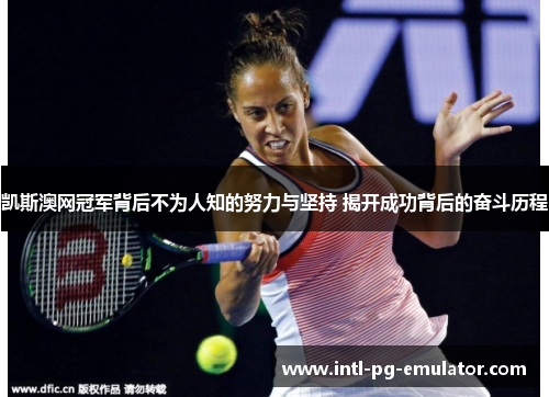凯斯澳网冠军背后不为人知的努力与坚持 揭开成功背后的奋斗历程 凯斯澳网冠军背后不为人知的努力与坚持 揭开成功背后的奋斗历程