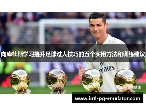 向库杜斯学习提升足球过人技巧的五个实用方法和训练建议 向库杜斯学习提升足球过人技巧的五个实用方法和训练建议
