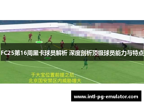 FC25第16周黑卡球员解析 深度剖析顶级球员能力与特点 FC25第16周黑卡球员解析 深度剖析顶级球员能力与特点