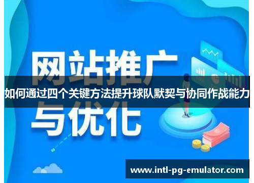 如何通过四个关键方法提升球队默契与协同作战能力 如何通过四个关键方法提升球队默契与协同作战能力
