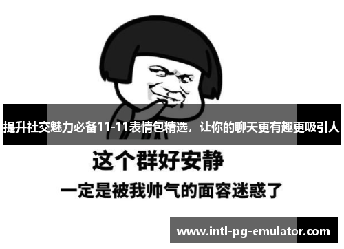 提升社交魅力必备11-11表情包精选，让你的聊天更有趣更吸引人