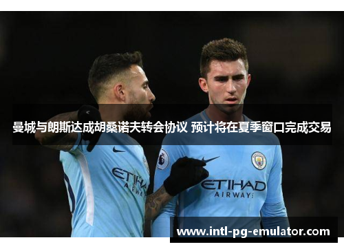 曼城与朗斯达成胡桑诺夫转会协议 预计将在夏季窗口完成交易 曼城与朗斯达成胡桑诺夫转会协议 预计将在夏季窗口完成交易