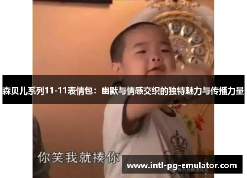 森贝儿系列11-11表情包：幽默与情感交织的独特魅力与传播力量