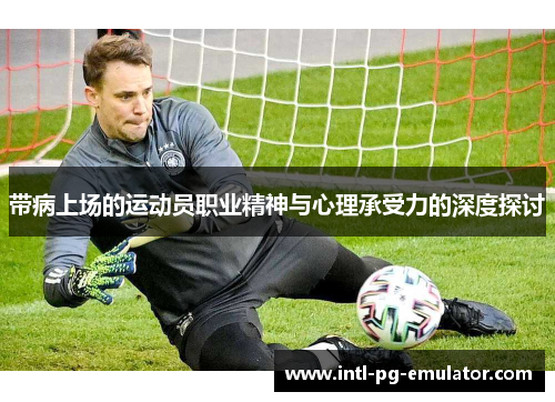 带病上场的运动员职业精神与心理承受力的深度探讨
