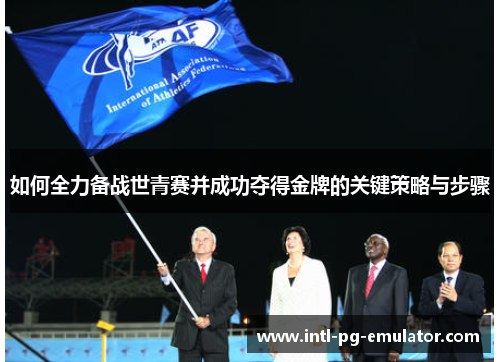 如何全力备战世青赛并成功夺得金牌的关键策略与步骤 如何全力备战世青赛并成功夺得金牌的关键策略与步骤