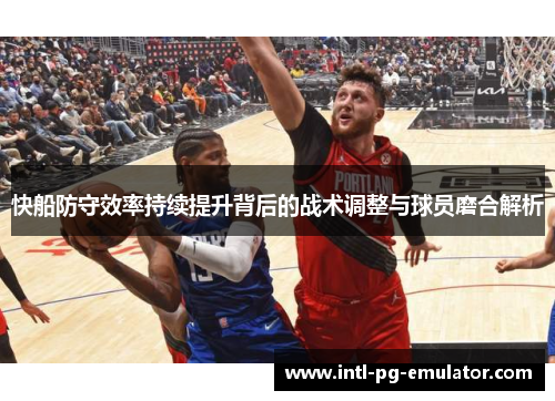 快船防守效率持续提升背后的战术调整与球员磨合解析 快船防守效率持续提升背后的战术调整与球员磨合解析